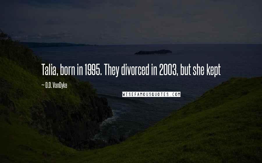 D.D. VanDyke Quotes: Talia, born in 1995. They divorced in 2003, but she kept