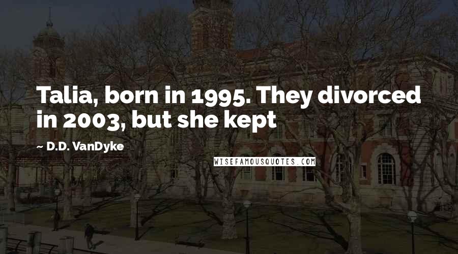 D.D. VanDyke Quotes: Talia, born in 1995. They divorced in 2003, but she kept