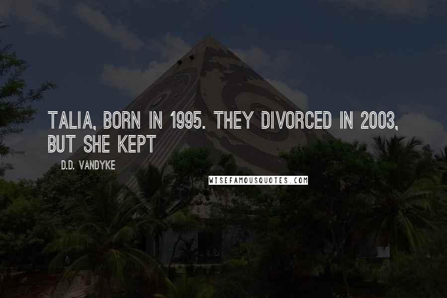 D.D. VanDyke Quotes: Talia, born in 1995. They divorced in 2003, but she kept