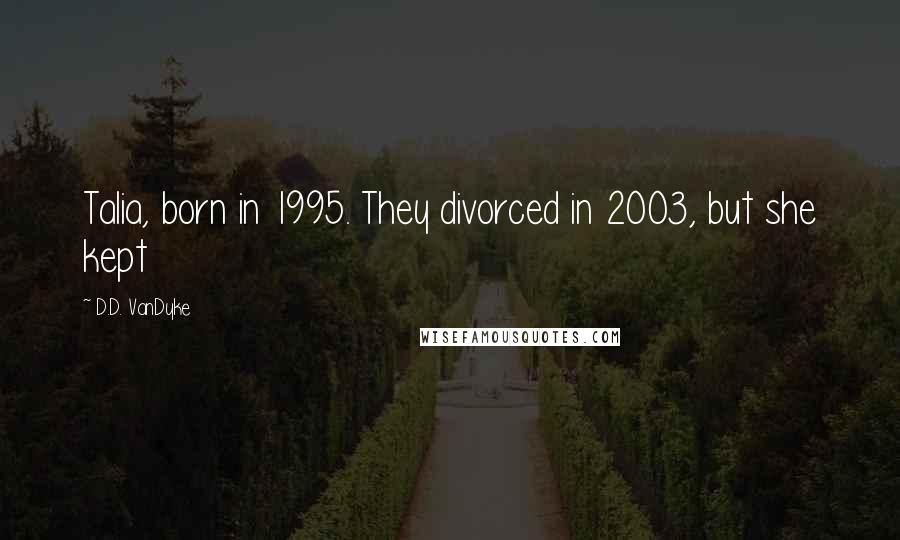 D.D. VanDyke Quotes: Talia, born in 1995. They divorced in 2003, but she kept