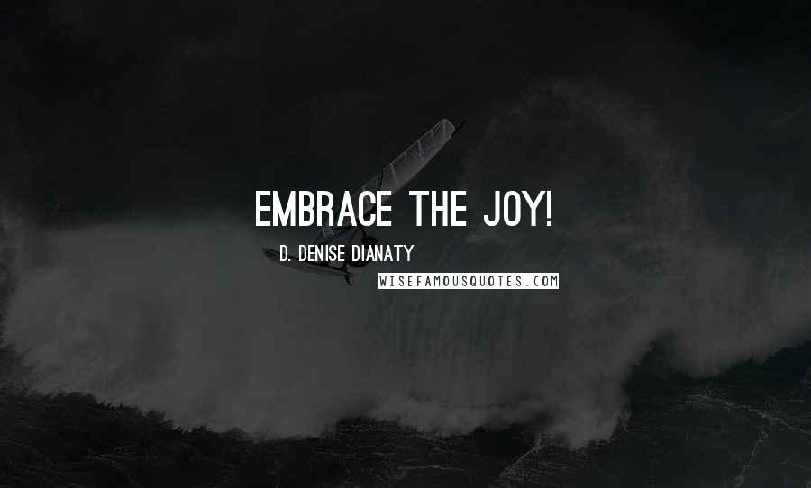 D. Denise Dianaty Quotes: Embrace the Joy!