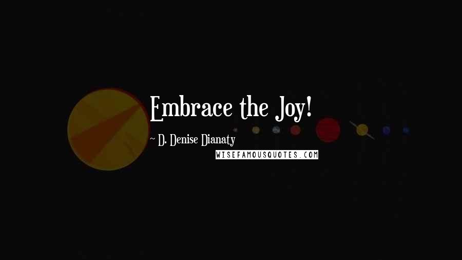 D. Denise Dianaty Quotes: Embrace the Joy!