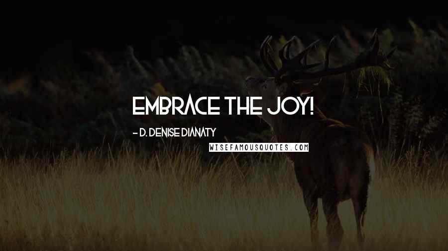 D. Denise Dianaty Quotes: Embrace the Joy!