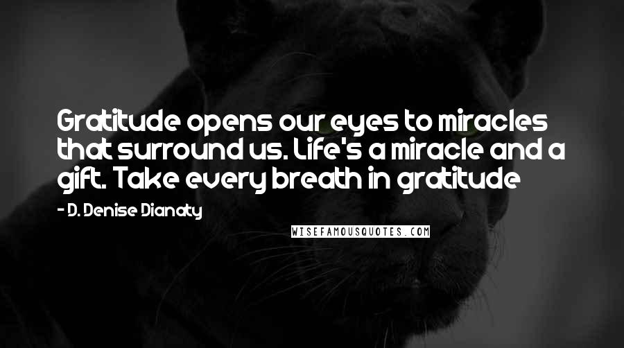 D. Denise Dianaty Quotes: Gratitude opens our eyes to miracles that surround us. Life's a miracle and a gift. Take every breath in gratitude