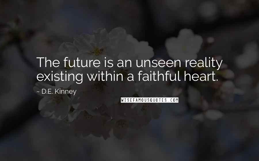 D.E. Kinney Quotes: The future is an unseen reality existing within a faithful heart.