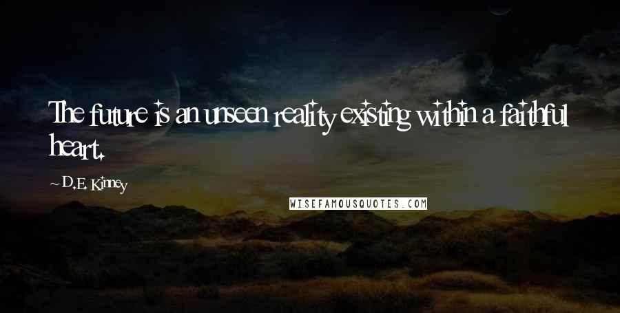 D.E. Kinney Quotes: The future is an unseen reality existing within a faithful heart.