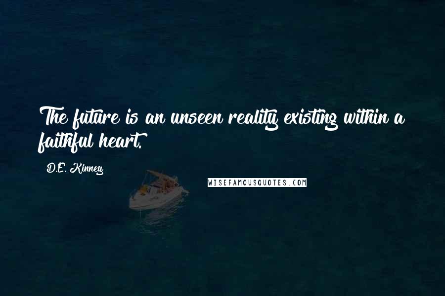 D.E. Kinney Quotes: The future is an unseen reality existing within a faithful heart.