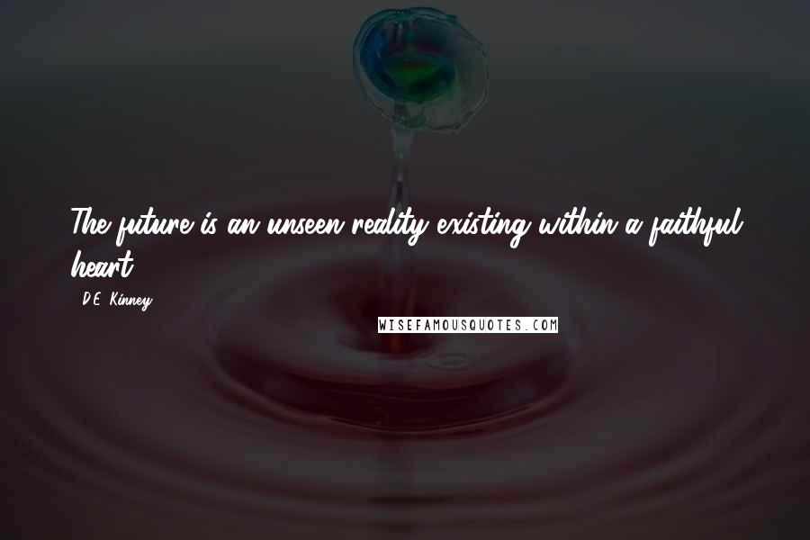 D.E. Kinney Quotes: The future is an unseen reality existing within a faithful heart.