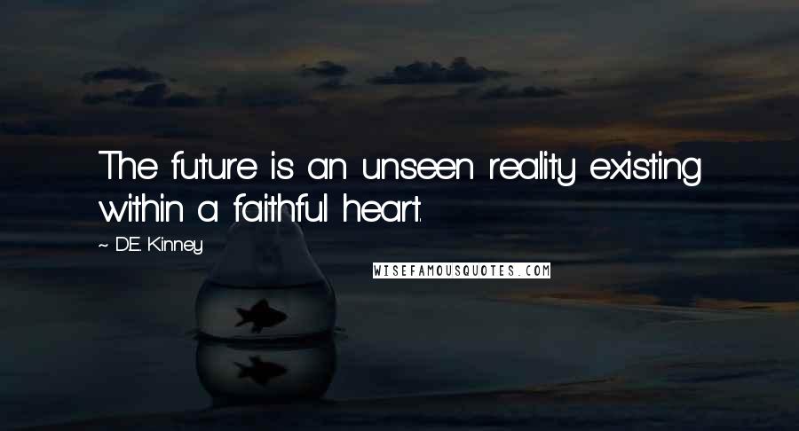 D.E. Kinney Quotes: The future is an unseen reality existing within a faithful heart.