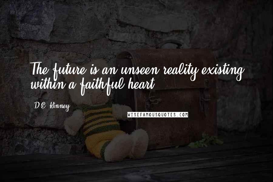 D.E. Kinney Quotes: The future is an unseen reality existing within a faithful heart.