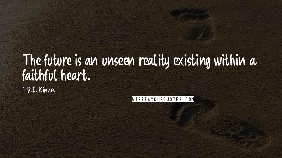 D.E. Kinney Quotes: The future is an unseen reality existing within a faithful heart.