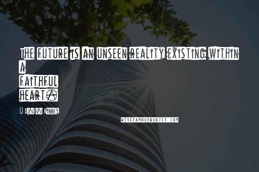 D.E. Kinney Quotes: The future is an unseen reality existing within a faithful heart.