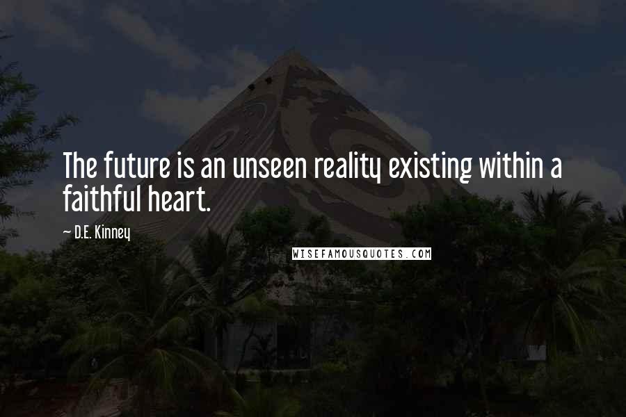 D.E. Kinney Quotes: The future is an unseen reality existing within a faithful heart.