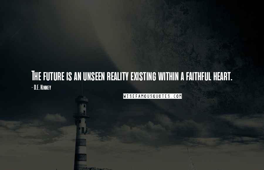 D.E. Kinney Quotes: The future is an unseen reality existing within a faithful heart.