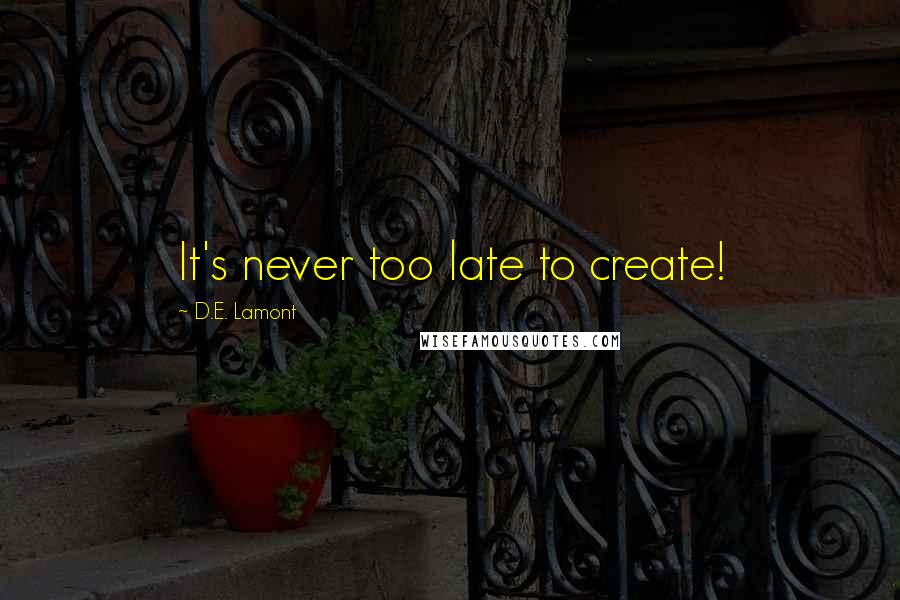 D.E. Lamont Quotes: It's never too late to create!