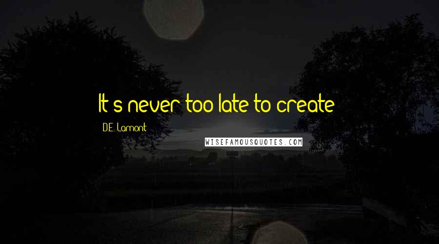 D.E. Lamont Quotes: It's never too late to create!