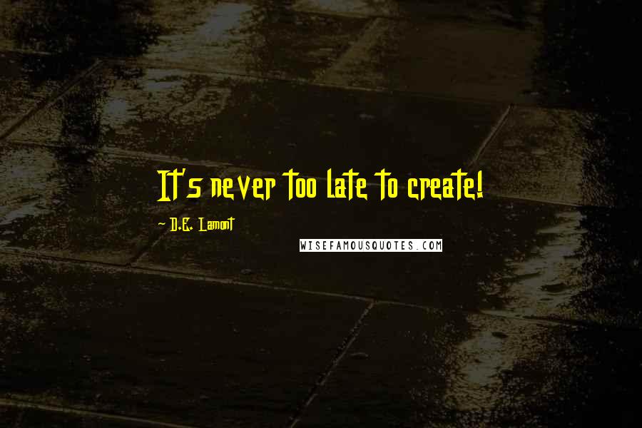 D.E. Lamont Quotes: It's never too late to create!