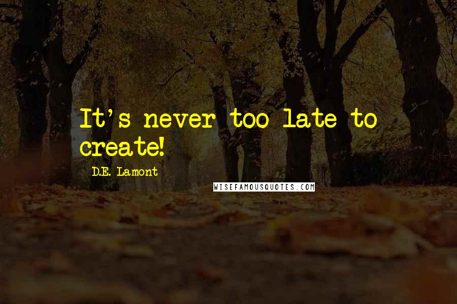 D.E. Lamont Quotes: It's never too late to create!