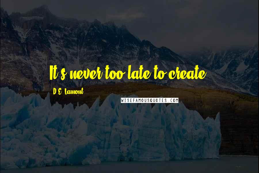 D.E. Lamont Quotes: It's never too late to create!