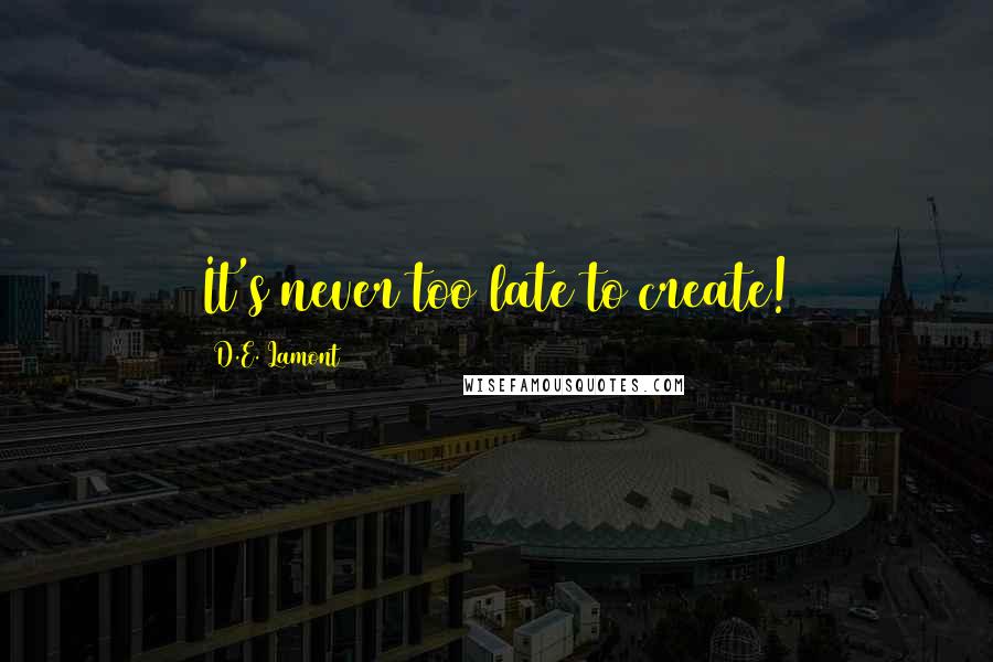 D.E. Lamont Quotes: It's never too late to create!