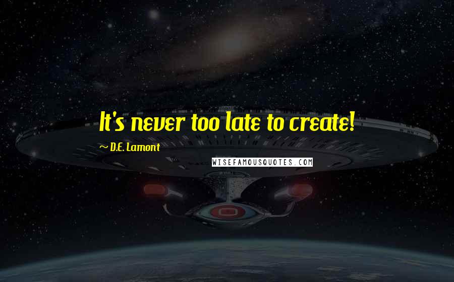 D.E. Lamont Quotes: It's never too late to create!