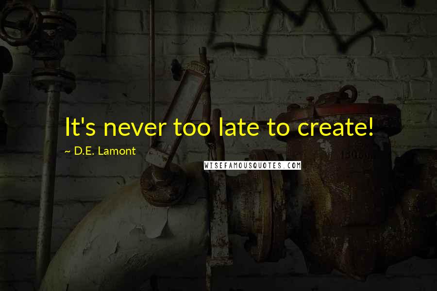 D.E. Lamont Quotes: It's never too late to create!