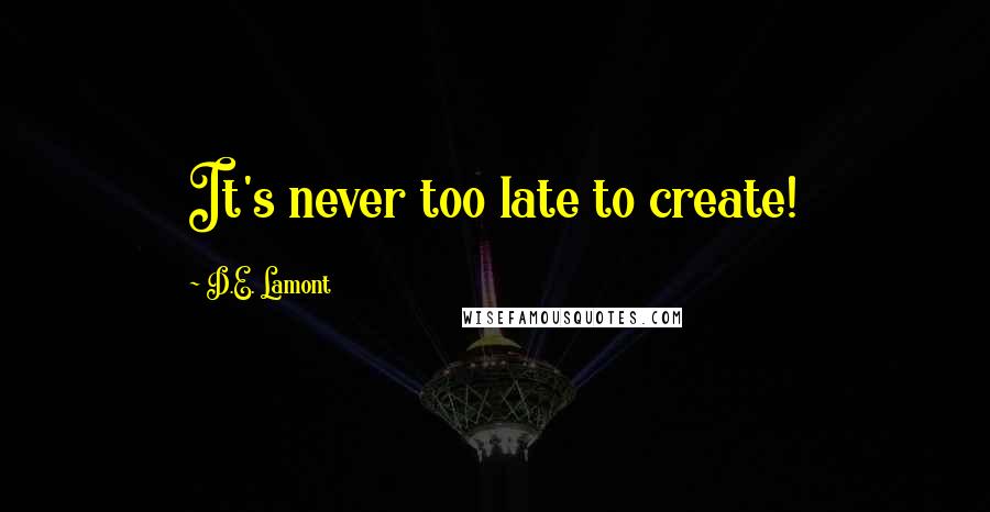 D.E. Lamont Quotes: It's never too late to create!