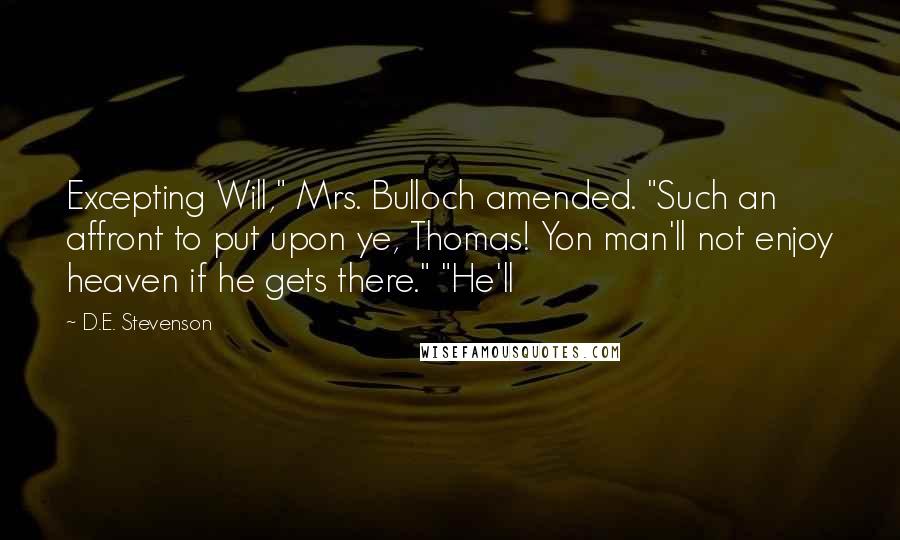 D.E. Stevenson Quotes: Excepting Will," Mrs. Bulloch amended. "Such an affront to put upon ye, Thomas! Yon man'll not enjoy heaven if he gets there." "He'll