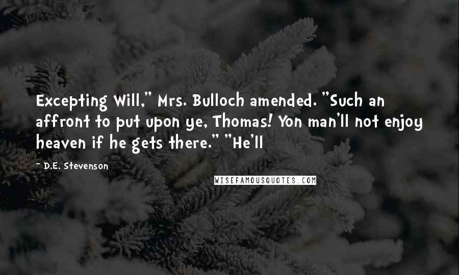D.E. Stevenson Quotes: Excepting Will," Mrs. Bulloch amended. "Such an affront to put upon ye, Thomas! Yon man'll not enjoy heaven if he gets there." "He'll