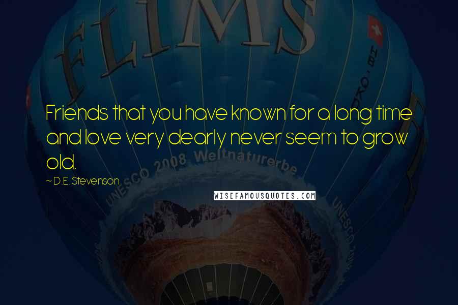 D.E. Stevenson Quotes: Friends that you have known for a long time and love very dearly never seem to grow old.