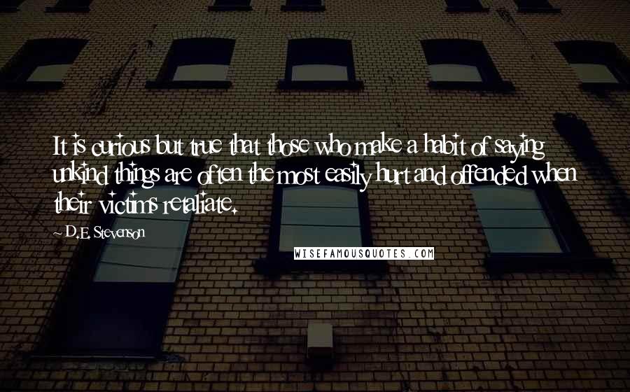 D.E. Stevenson Quotes: It is curious but true that those who make a habit of saying unkind things are often the most easily hurt and offended when their victims retaliate.