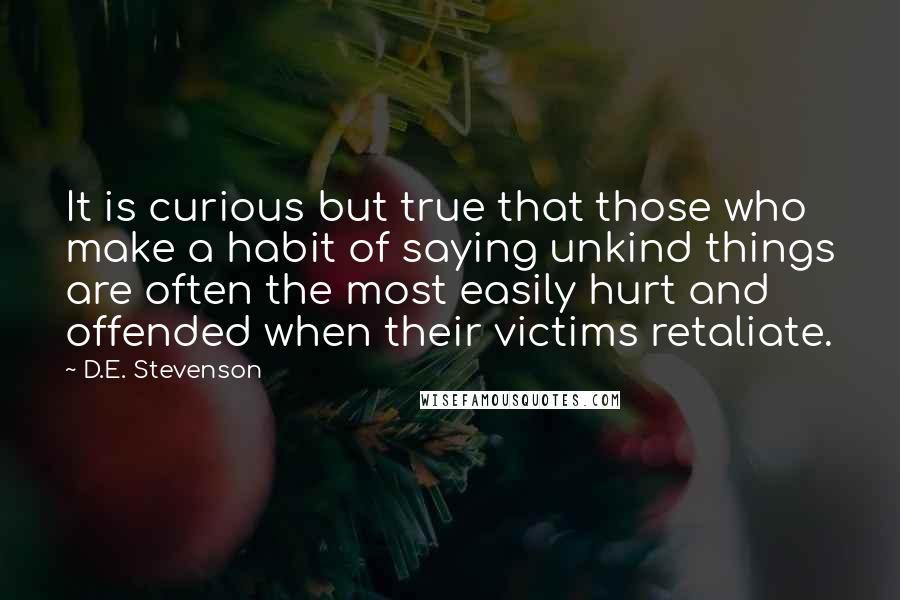 D.E. Stevenson Quotes: It is curious but true that those who make a habit of saying unkind things are often the most easily hurt and offended when their victims retaliate.