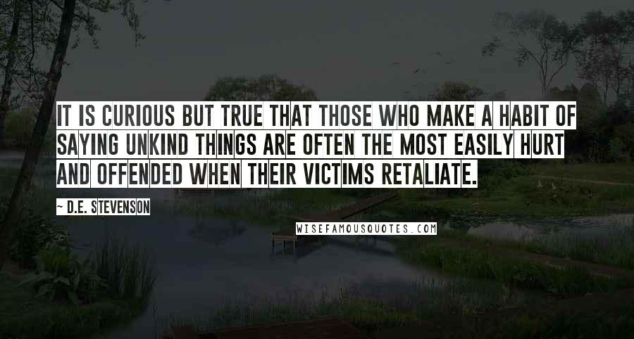 D.E. Stevenson Quotes: It is curious but true that those who make a habit of saying unkind things are often the most easily hurt and offended when their victims retaliate.
