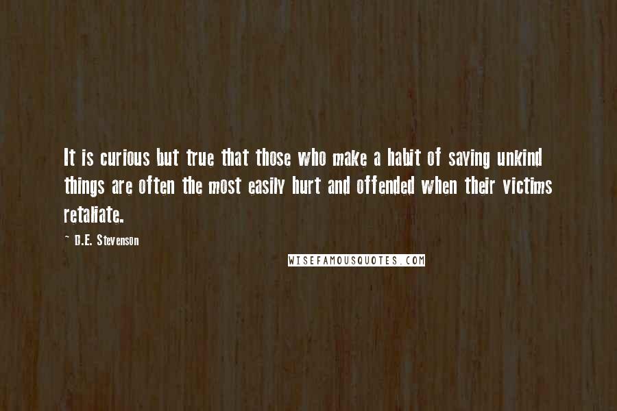 D.E. Stevenson Quotes: It is curious but true that those who make a habit of saying unkind things are often the most easily hurt and offended when their victims retaliate.