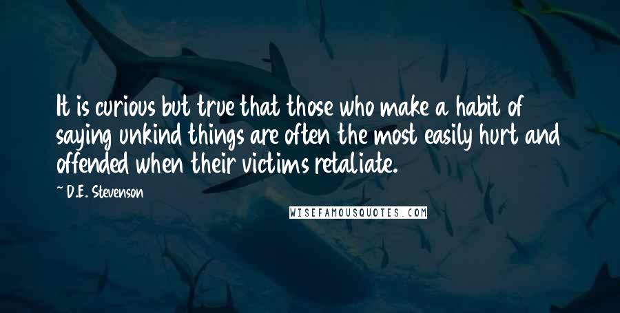 D.E. Stevenson Quotes: It is curious but true that those who make a habit of saying unkind things are often the most easily hurt and offended when their victims retaliate.