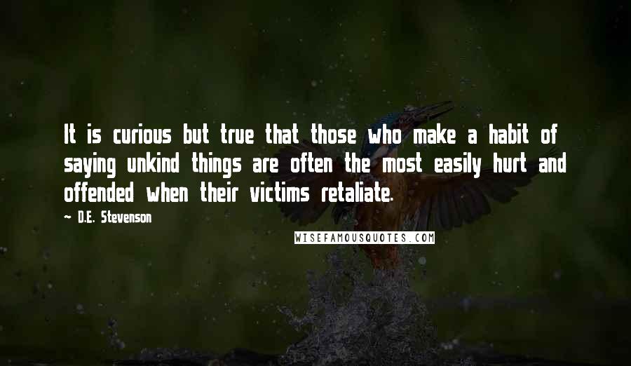 D.E. Stevenson Quotes: It is curious but true that those who make a habit of saying unkind things are often the most easily hurt and offended when their victims retaliate.