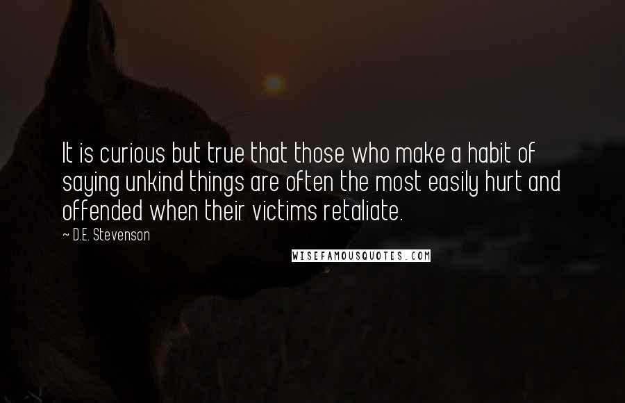 D.E. Stevenson Quotes: It is curious but true that those who make a habit of saying unkind things are often the most easily hurt and offended when their victims retaliate.