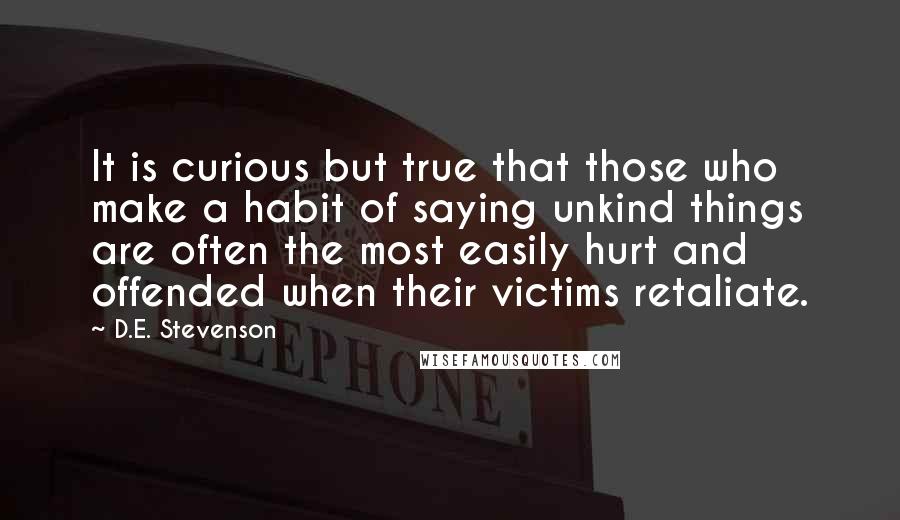 D.E. Stevenson Quotes: It is curious but true that those who make a habit of saying unkind things are often the most easily hurt and offended when their victims retaliate.