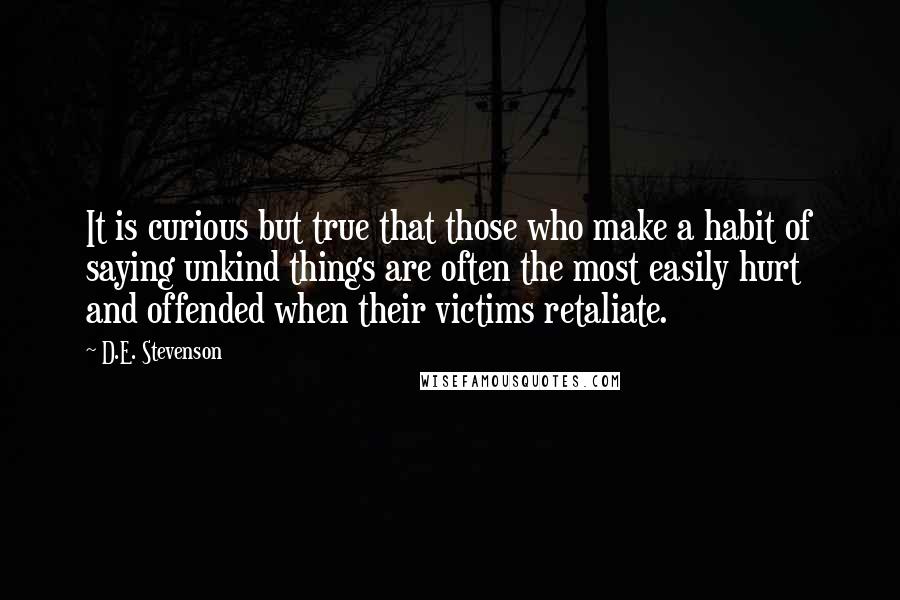 D.E. Stevenson Quotes: It is curious but true that those who make a habit of saying unkind things are often the most easily hurt and offended when their victims retaliate.