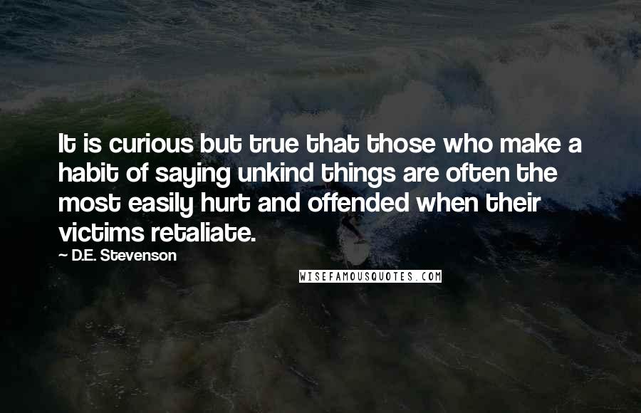 D.E. Stevenson Quotes: It is curious but true that those who make a habit of saying unkind things are often the most easily hurt and offended when their victims retaliate.