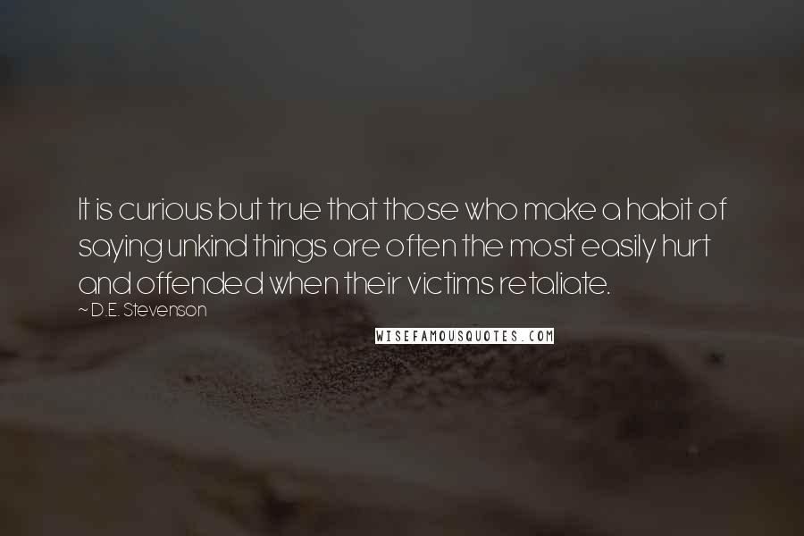 D.E. Stevenson Quotes: It is curious but true that those who make a habit of saying unkind things are often the most easily hurt and offended when their victims retaliate.