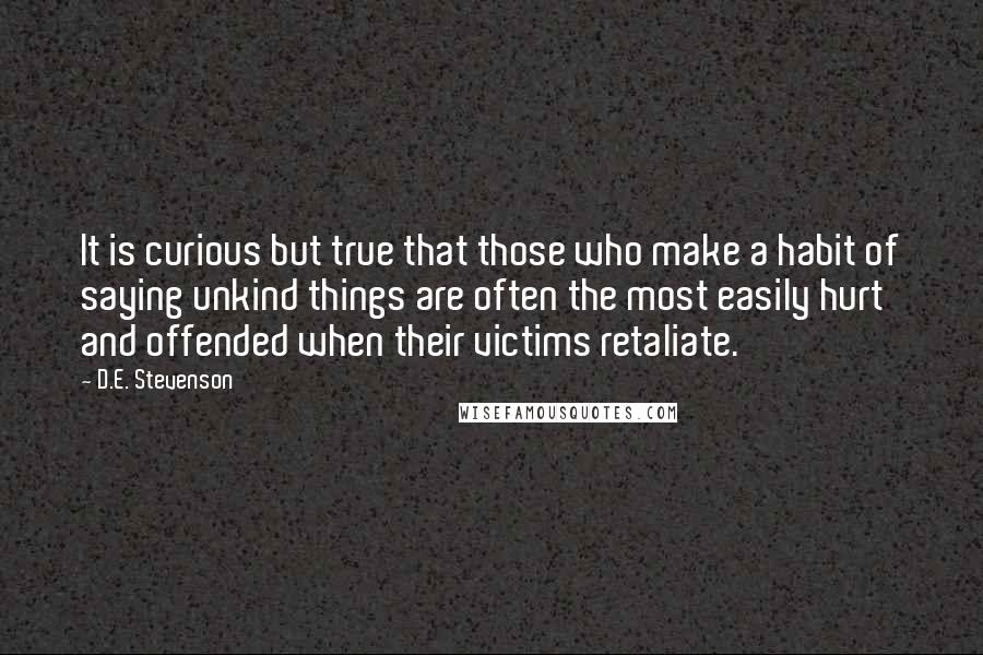 D.E. Stevenson Quotes: It is curious but true that those who make a habit of saying unkind things are often the most easily hurt and offended when their victims retaliate.
