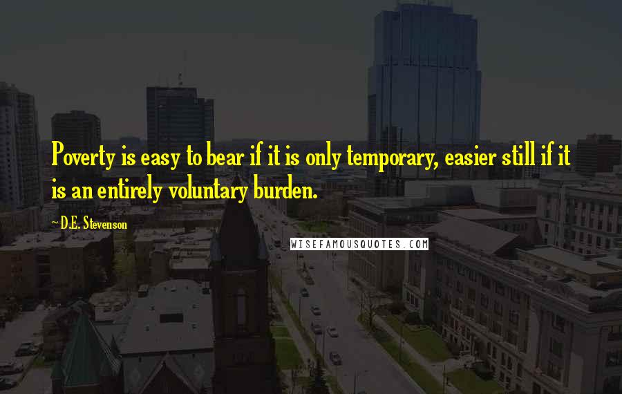 D.E. Stevenson Quotes: Poverty is easy to bear if it is only temporary, easier still if it is an entirely voluntary burden.