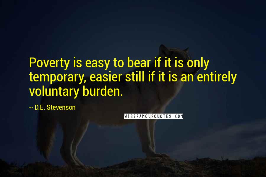 D.E. Stevenson Quotes: Poverty is easy to bear if it is only temporary, easier still if it is an entirely voluntary burden.