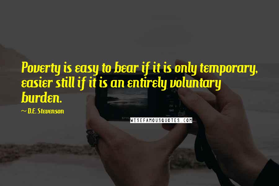 D.E. Stevenson Quotes: Poverty is easy to bear if it is only temporary, easier still if it is an entirely voluntary burden.