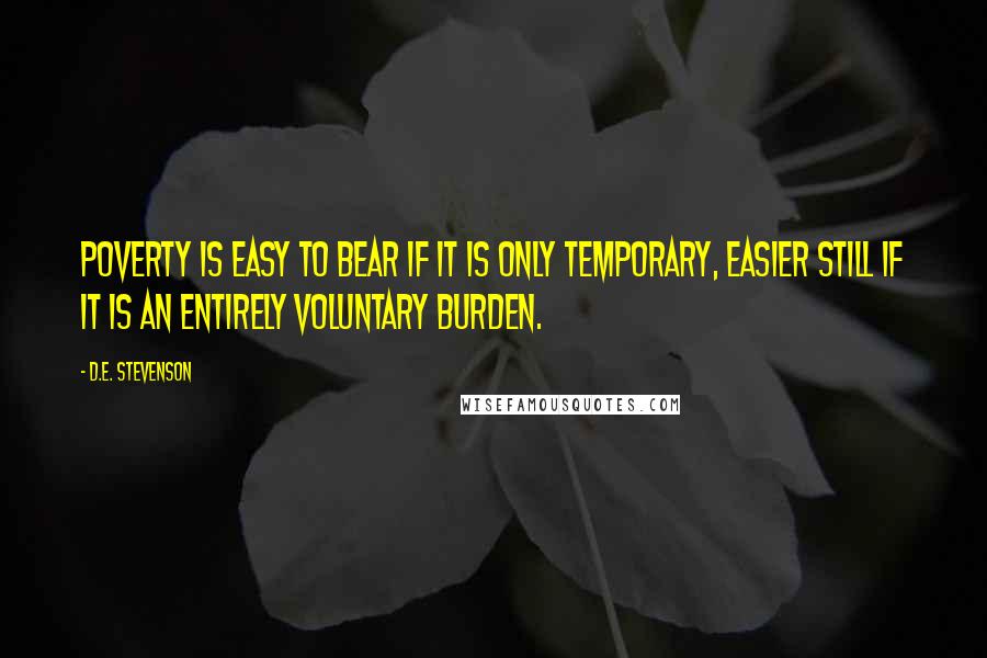 D.E. Stevenson Quotes: Poverty is easy to bear if it is only temporary, easier still if it is an entirely voluntary burden.