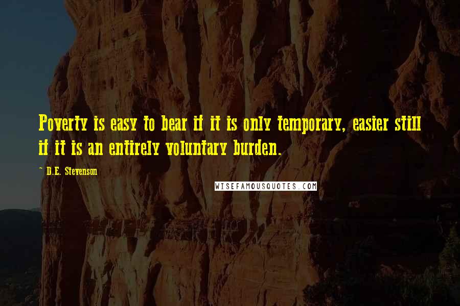 D.E. Stevenson Quotes: Poverty is easy to bear if it is only temporary, easier still if it is an entirely voluntary burden.