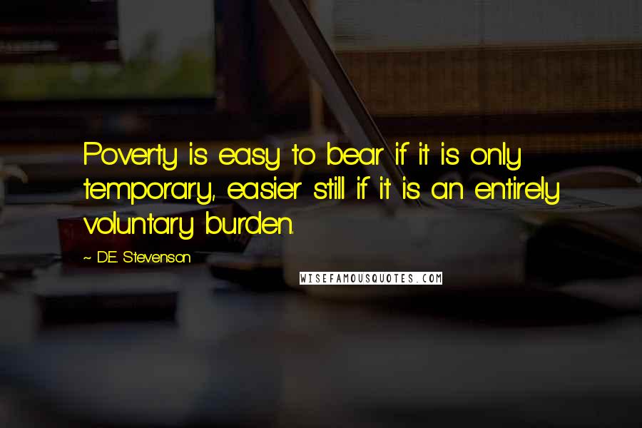 D.E. Stevenson Quotes: Poverty is easy to bear if it is only temporary, easier still if it is an entirely voluntary burden.