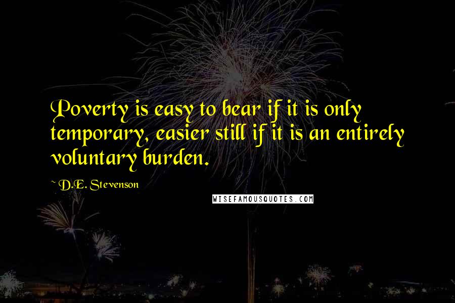 D.E. Stevenson Quotes: Poverty is easy to bear if it is only temporary, easier still if it is an entirely voluntary burden.