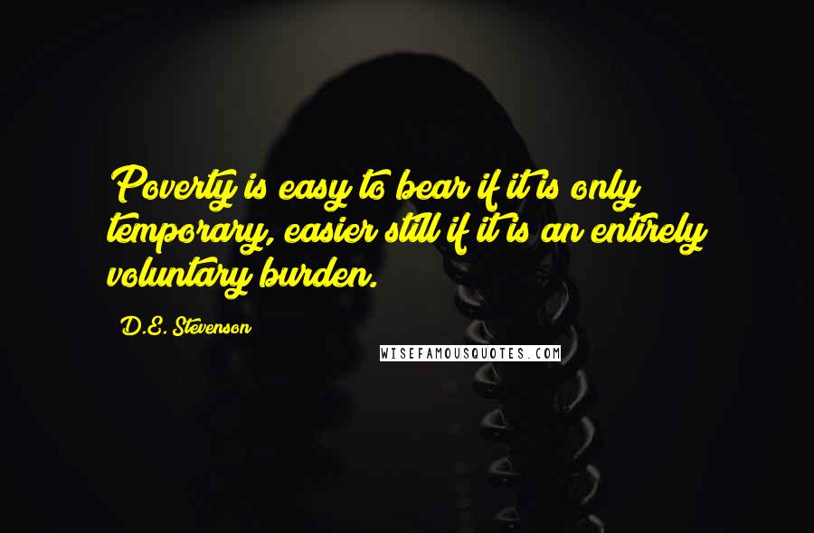 D.E. Stevenson Quotes: Poverty is easy to bear if it is only temporary, easier still if it is an entirely voluntary burden.